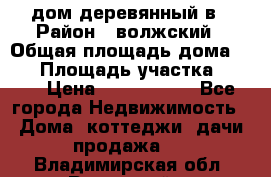 дом деревянный в › Район ­ волжский › Общая площадь дома ­ 28 › Площадь участка ­ 891 › Цена ­ 2 000 000 - Все города Недвижимость » Дома, коттеджи, дачи продажа   . Владимирская обл.,Радужный г.